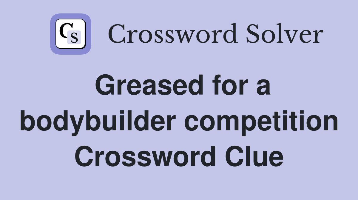 Greased for a bodybuilder competition Crossword Clue