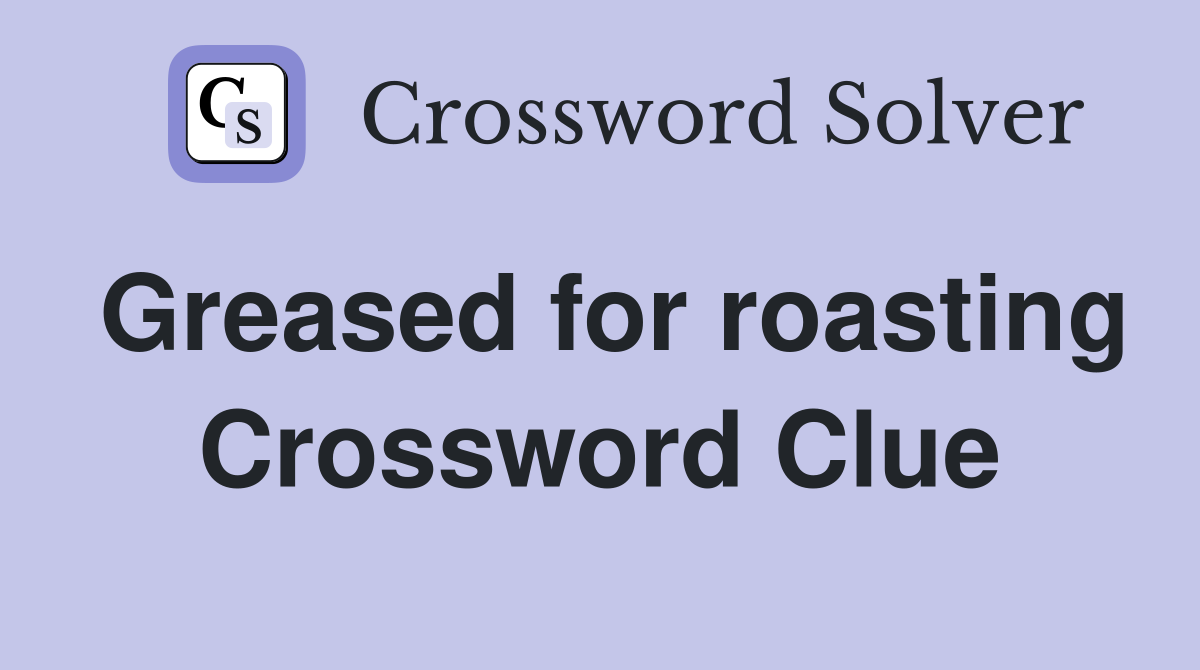 Greased for roasting Crossword Clue