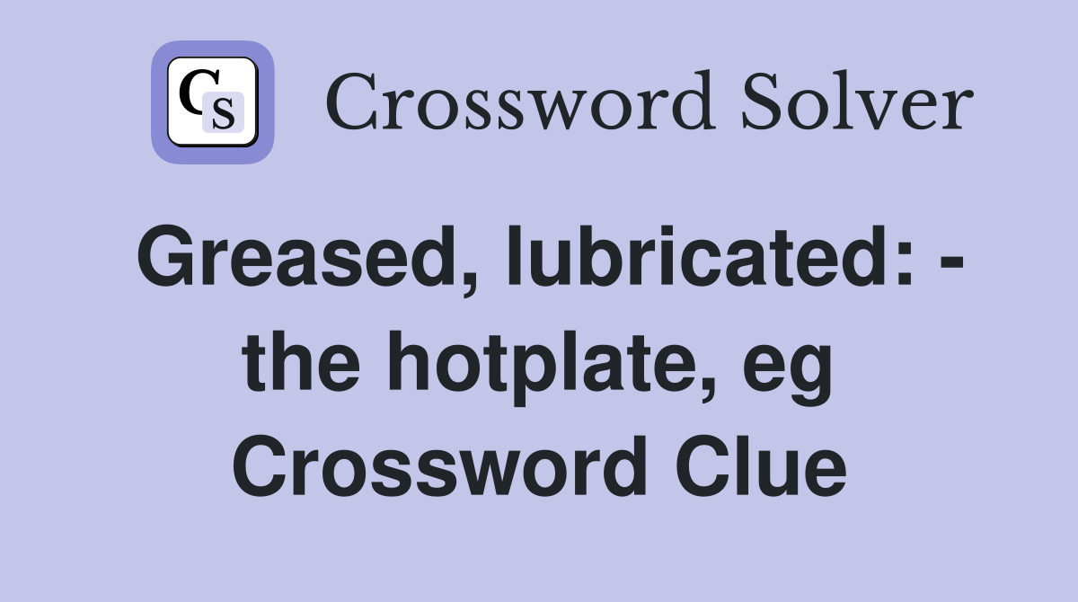 Greased, lubricated: - the hotplate, eg Crossword Clue