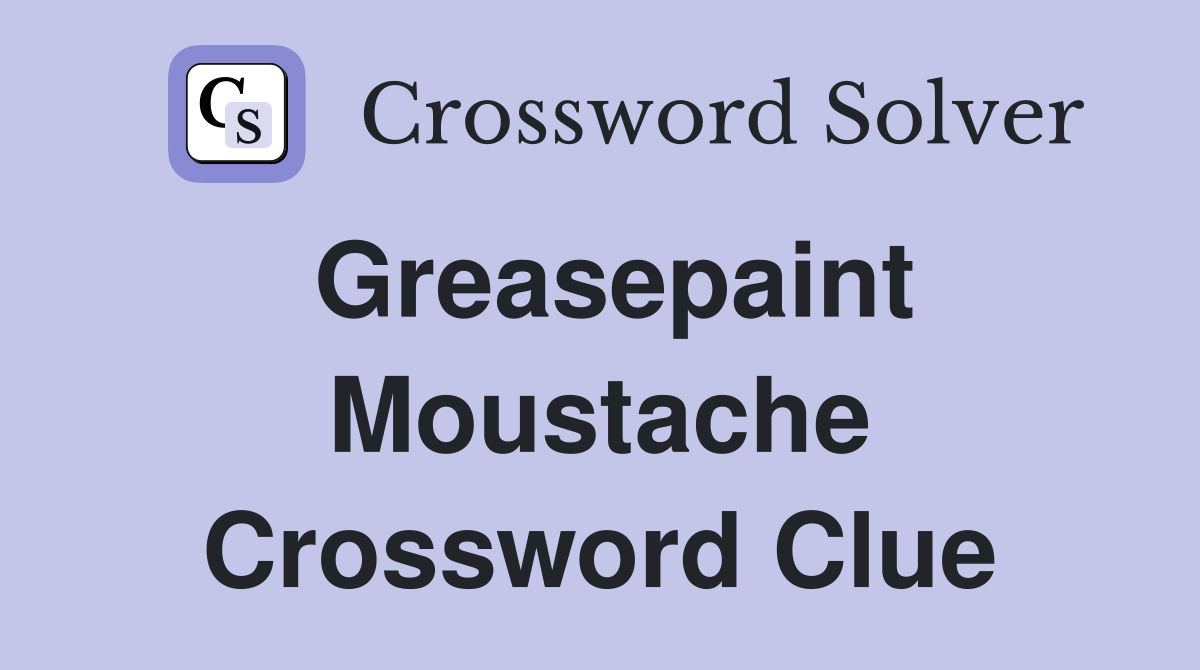 Greasepaint Moustache Crossword Clue