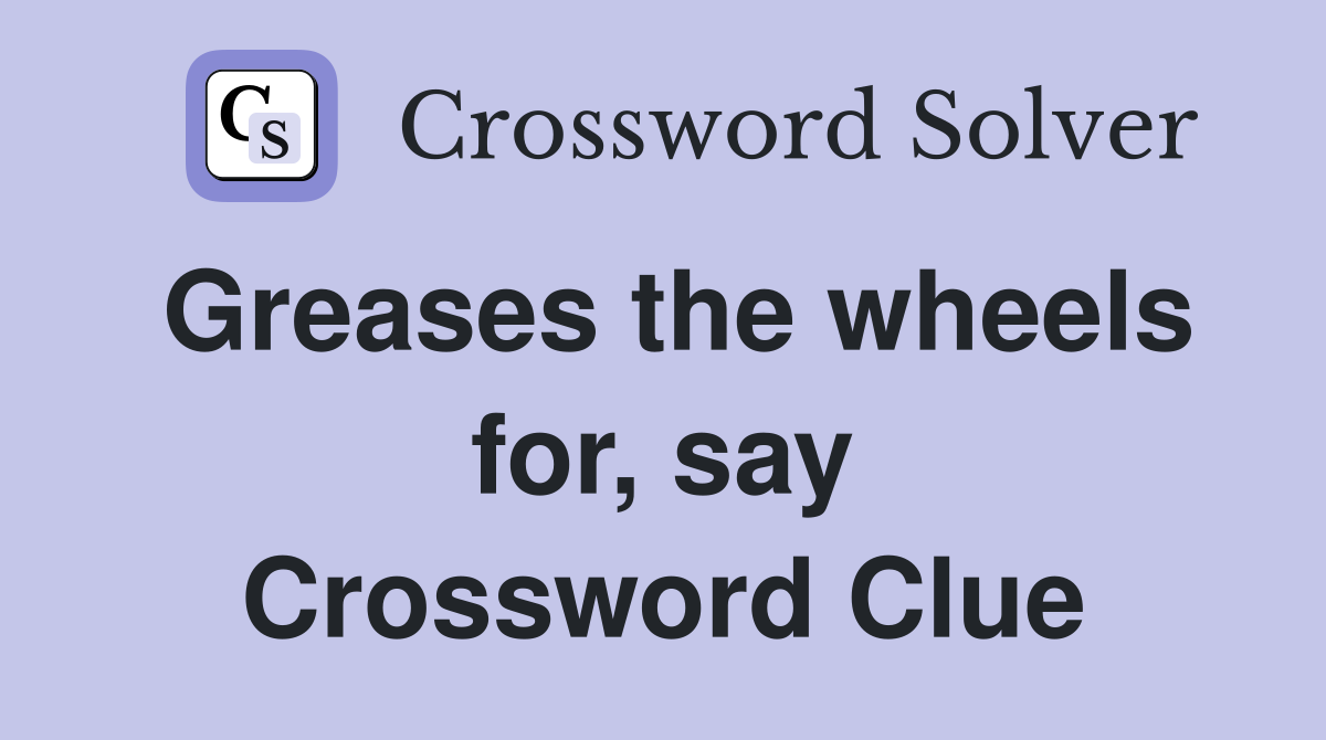 Greases the wheels for, say Crossword Clue