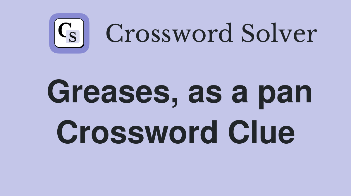 Greases, as a pan Crossword Clue