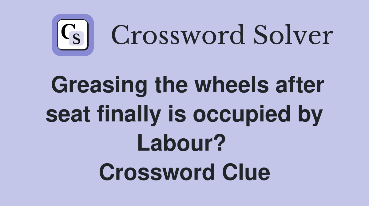 Greasing the wheels after seat finally is occupied by Labour?  Crossword Clue