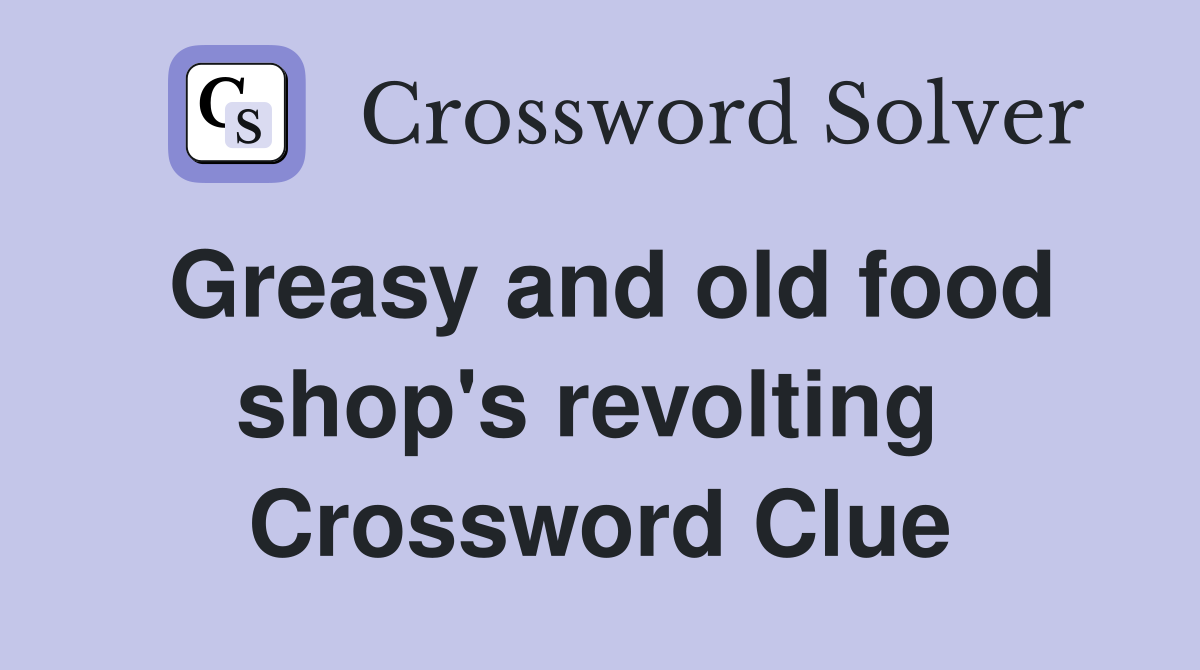 Greasy and old food shop's revolting  Crossword Clue