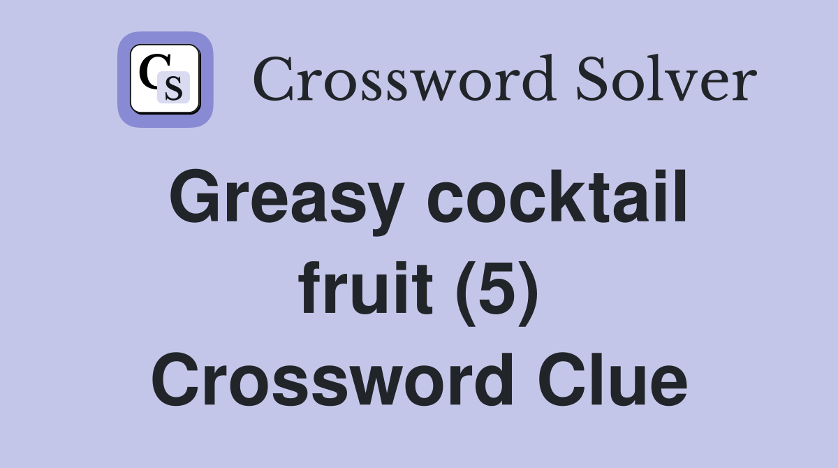 Greasy cocktail fruit (5) Crossword Clue
