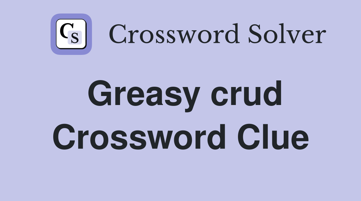 Greasy crud Crossword Clue