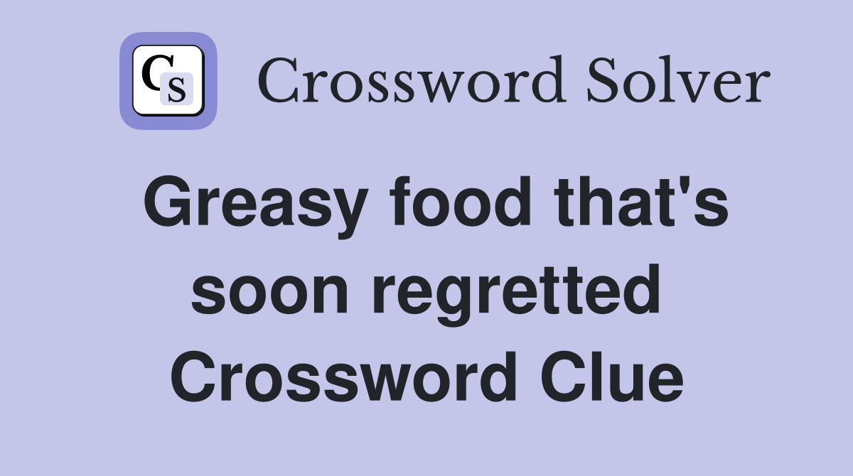 Greasy food that's soon regretted Crossword Clue
