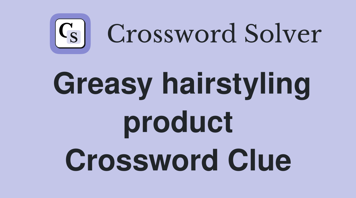 Greasy hairstyling product Crossword Clue