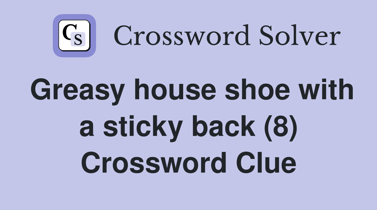 Greasy house shoe with a sticky back (8) Crossword Clue