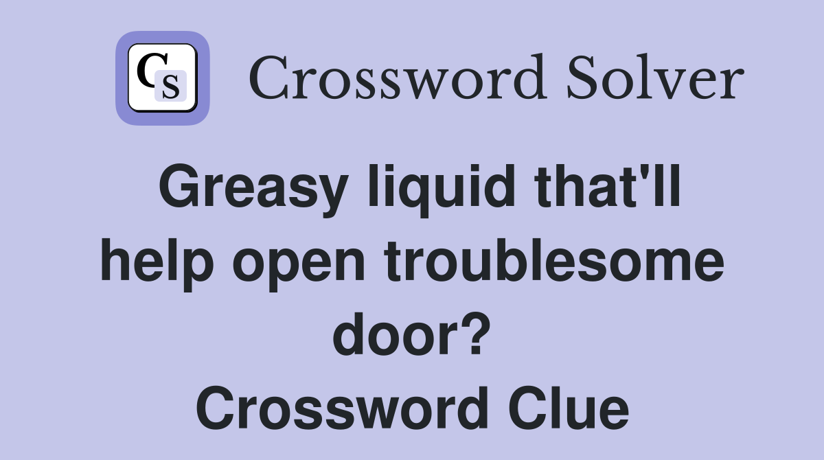 Greasy liquid that'll help open troublesome door? Crossword Clue