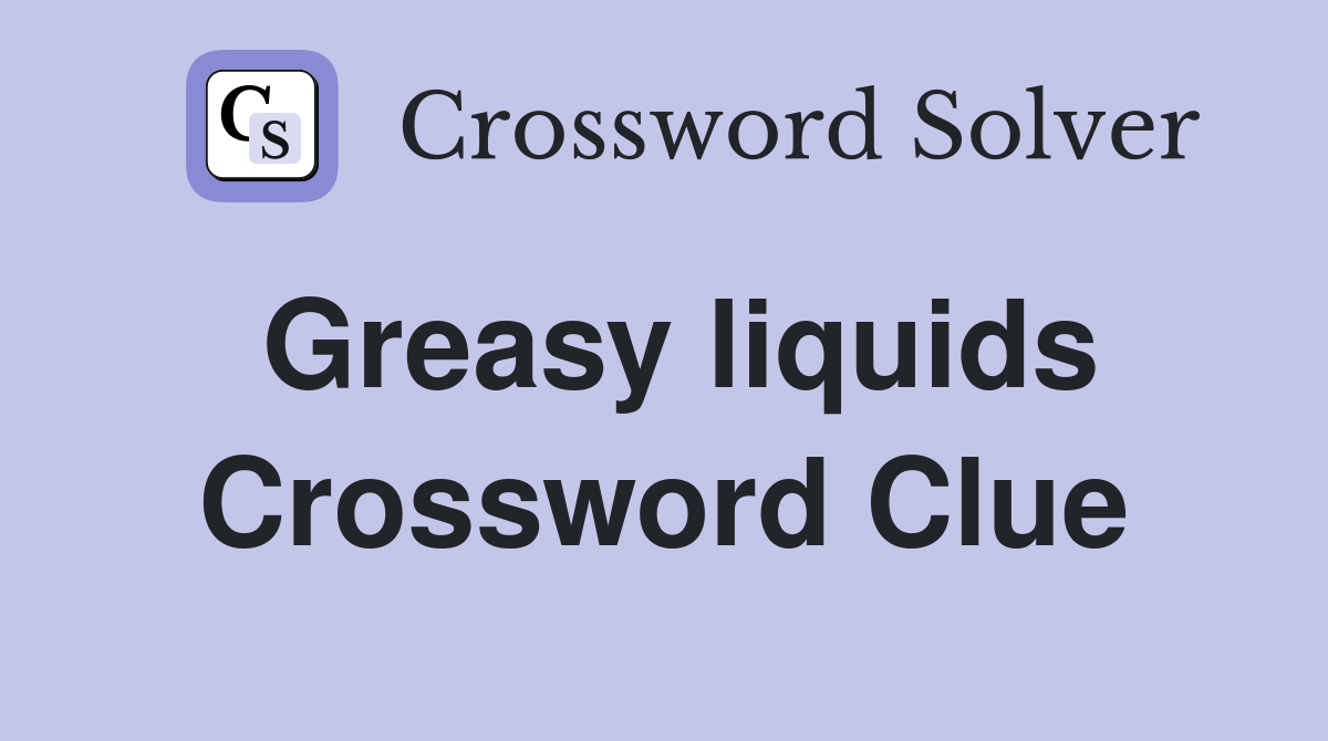 Greasy liquids Crossword Clue
