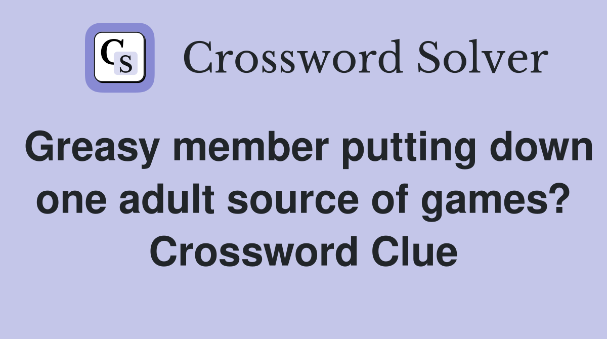 Greasy member putting down one adult source of games? Crossword Clue