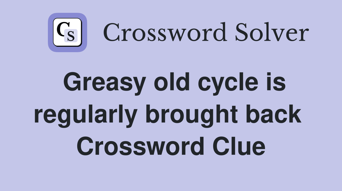 Greasy old cycle is regularly brought back  Crossword Clue