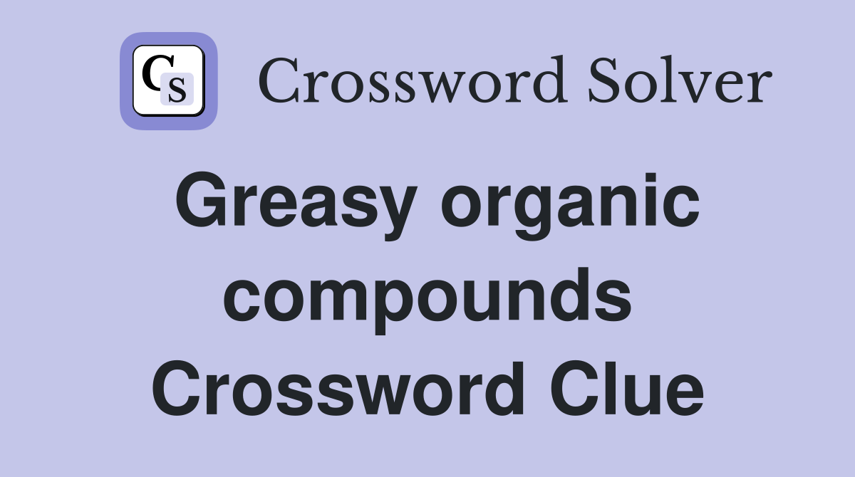 Greasy organic compounds Crossword Clue