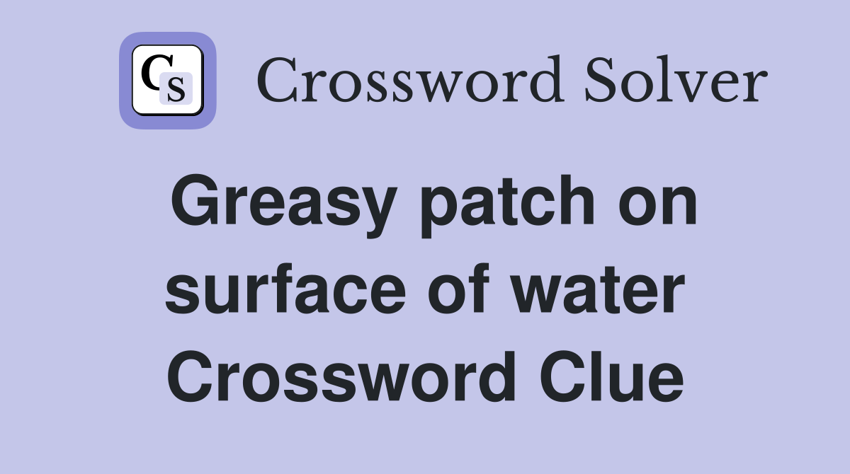 Greasy patch on surface of water Crossword Clue