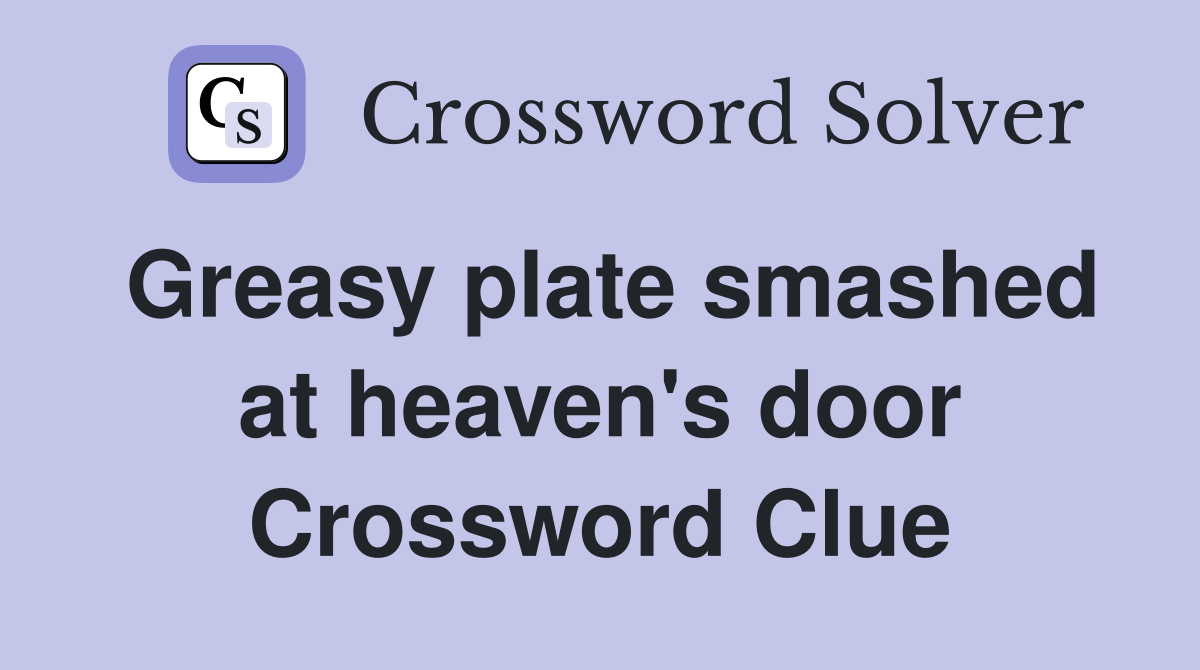 Greasy plate smashed at heaven's door Crossword Clue