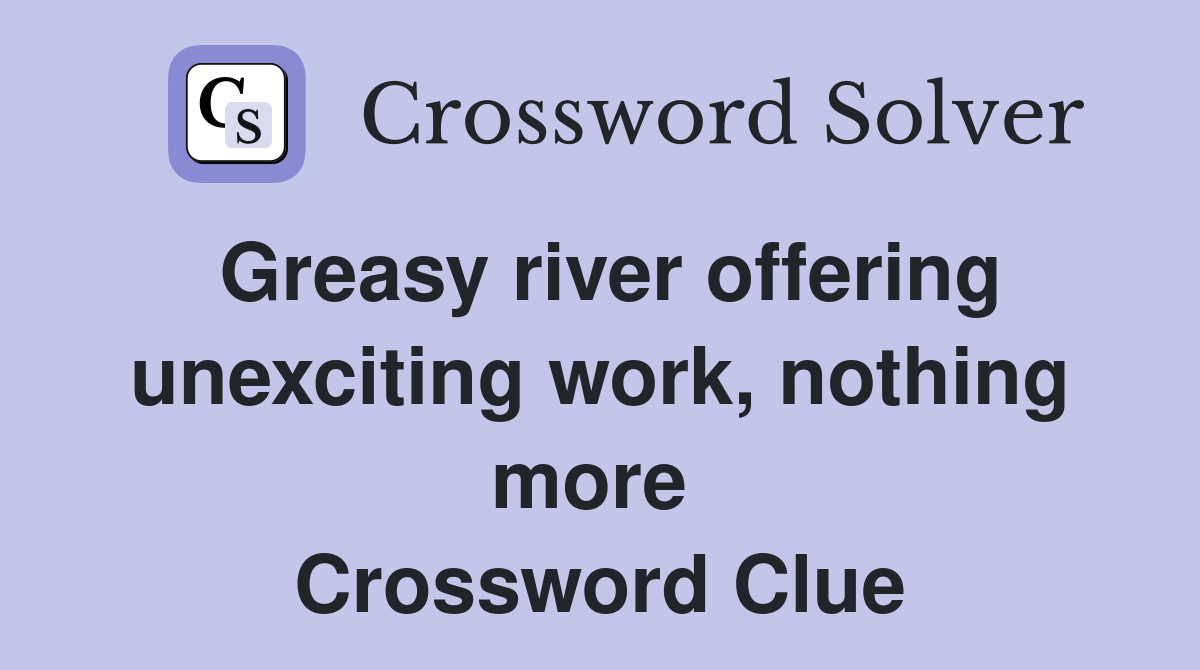 Greasy river offering unexciting work, nothing more  Crossword Clue