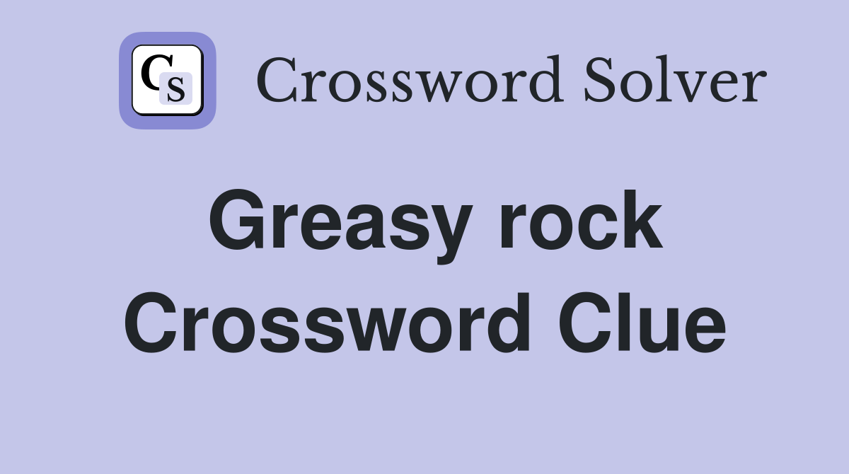 Greasy rock Crossword Clue