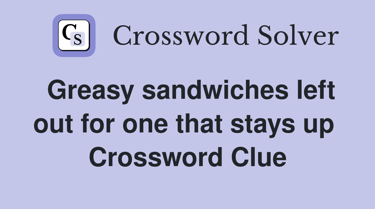 Greasy sandwiches left out for one that stays up  Crossword Clue