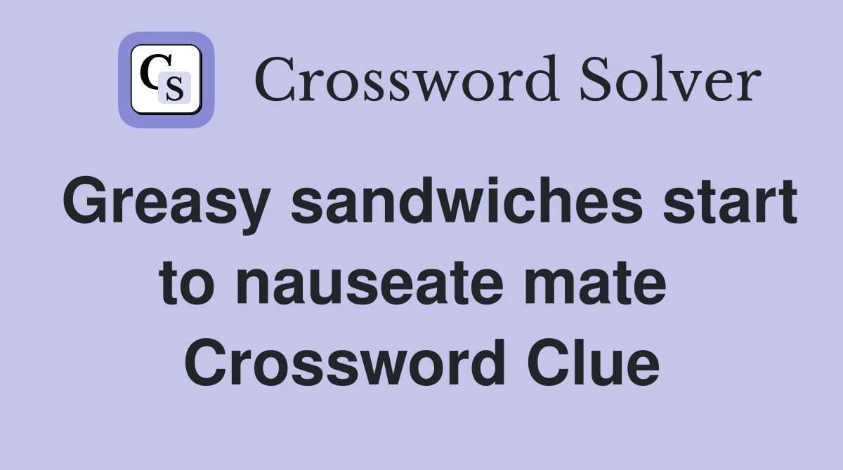 Greasy sandwiches start to nauseate mate  Crossword Clue