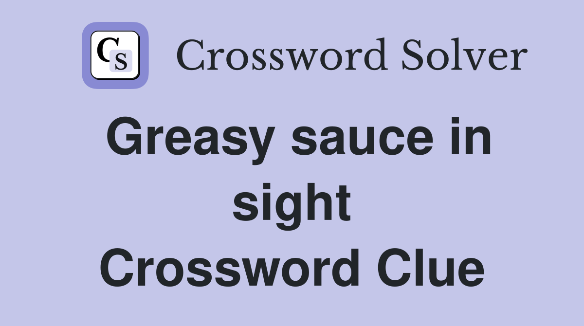 Greasy sauce in sight Crossword Clue
