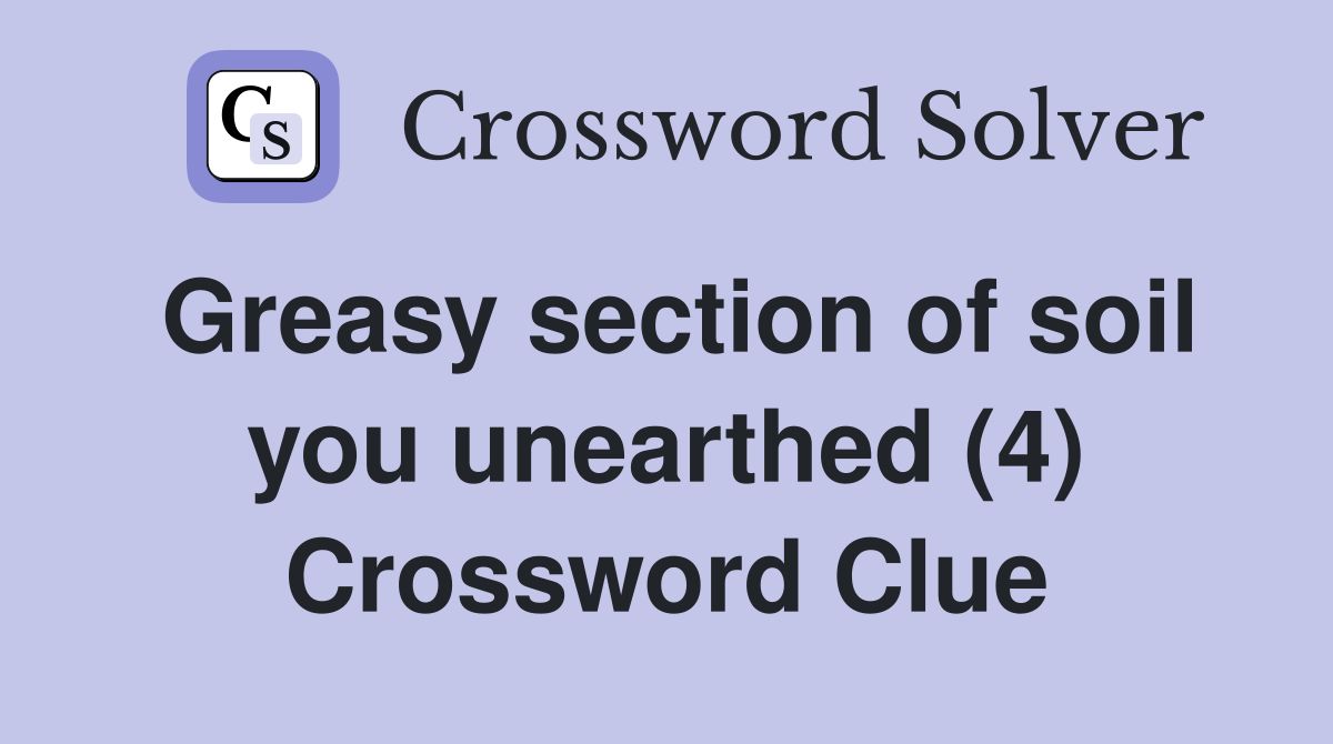 Greasy section of soil you unearthed (4) Crossword Clue