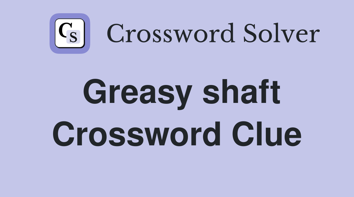 Greasy shaft Crossword Clue