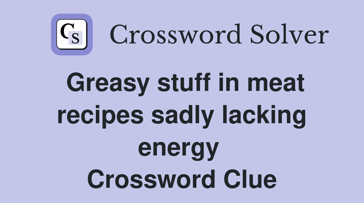 Greasy stuff in meat recipes sadly lacking energy  Crossword Clue