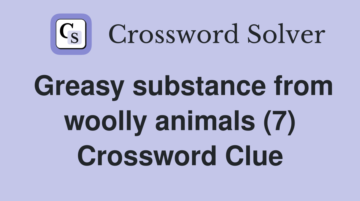 Greasy substance from woolly animals (7) Crossword Clue
