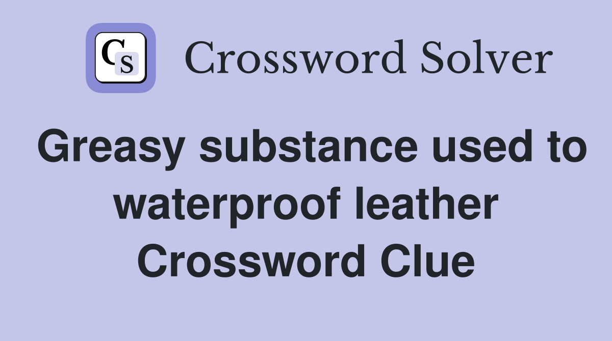 Greasy substance used to waterproof leather Crossword Clue