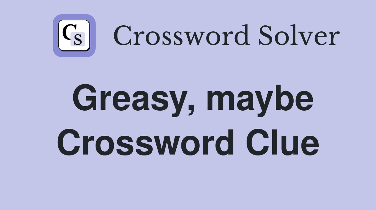 Greasy, maybe Crossword Clue