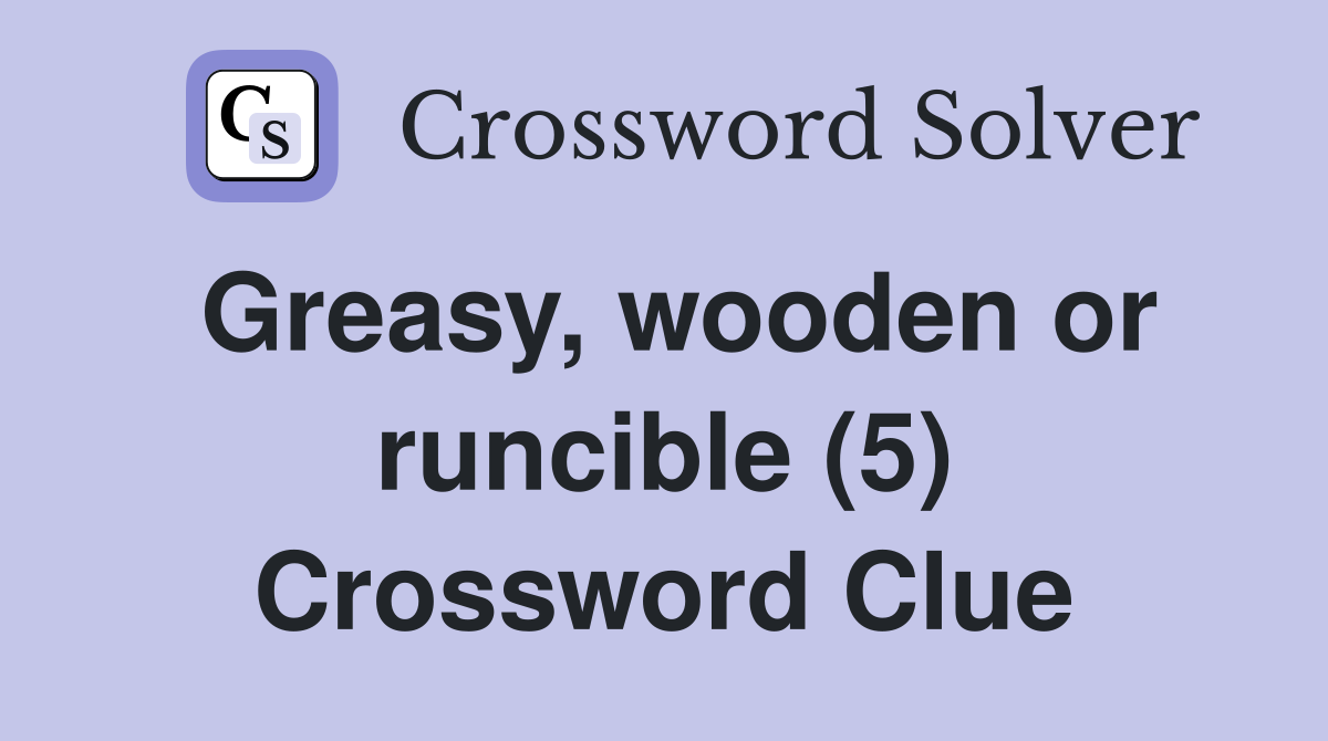 Greasy, wooden or runcible (5) Crossword Clue