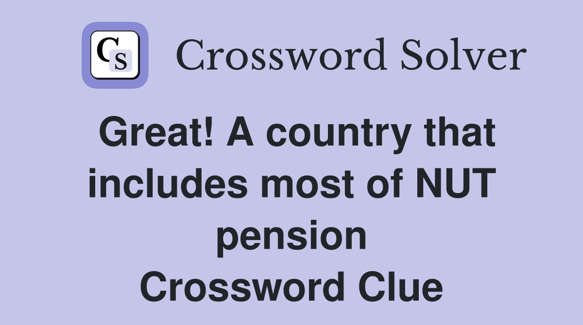 Great! A country that includes most of NUT pension Crossword Clue