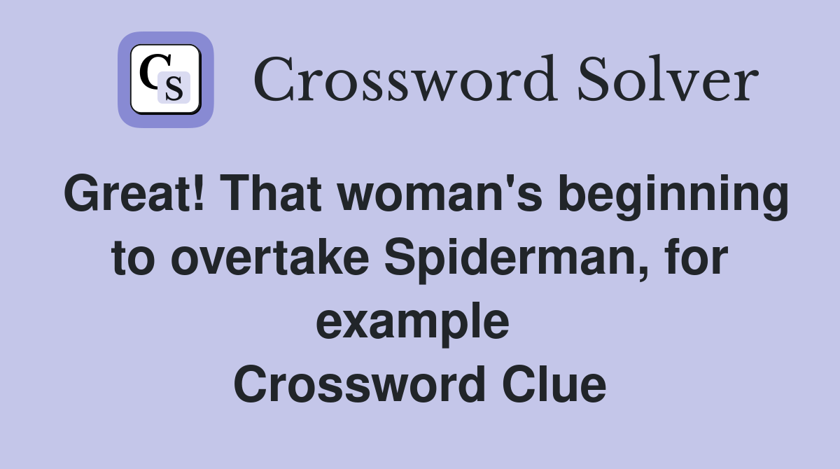 Great! That woman's beginning to overtake Spiderman, for example  Crossword Clue
