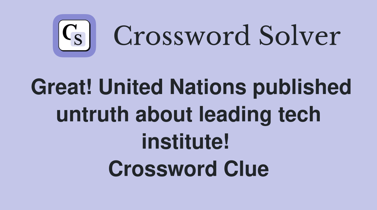 Great! United Nations published untruth about leading tech institute!  Crossword Clue