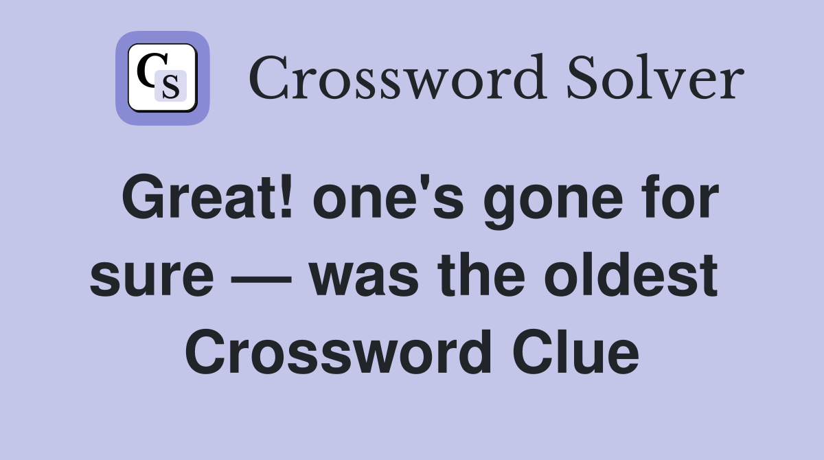 Great! one's gone for sure — was the oldest  Crossword Clue