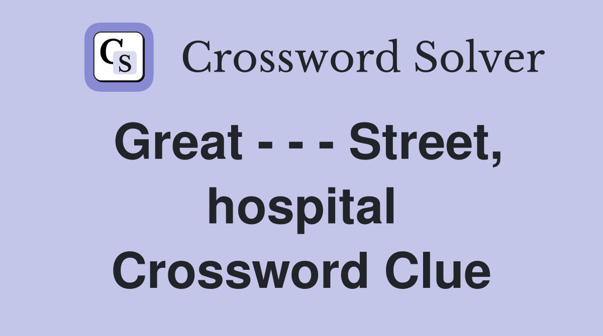 Great - - - Street, hospital Crossword Clue