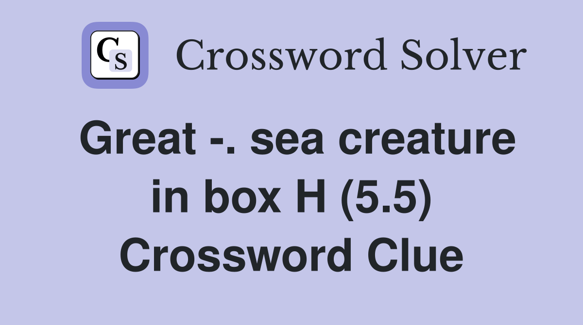 Great -. sea creature in box H (5.5) Crossword Clue