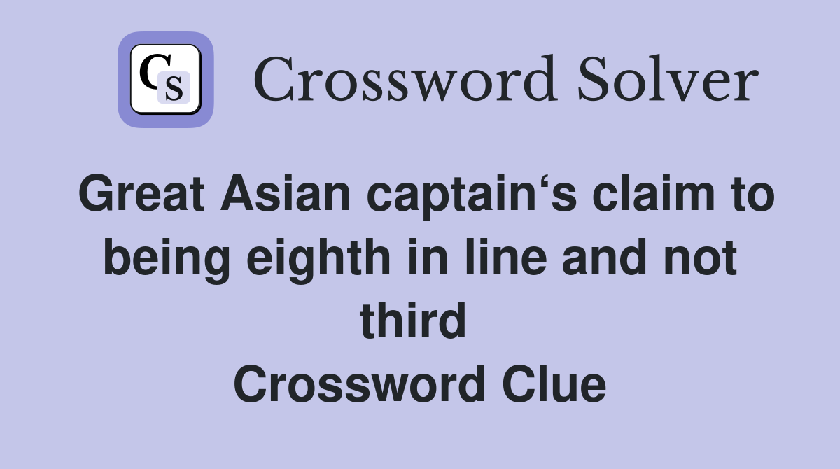 Great Asian captain‘s claim to being eighth in line and not third  Crossword Clue