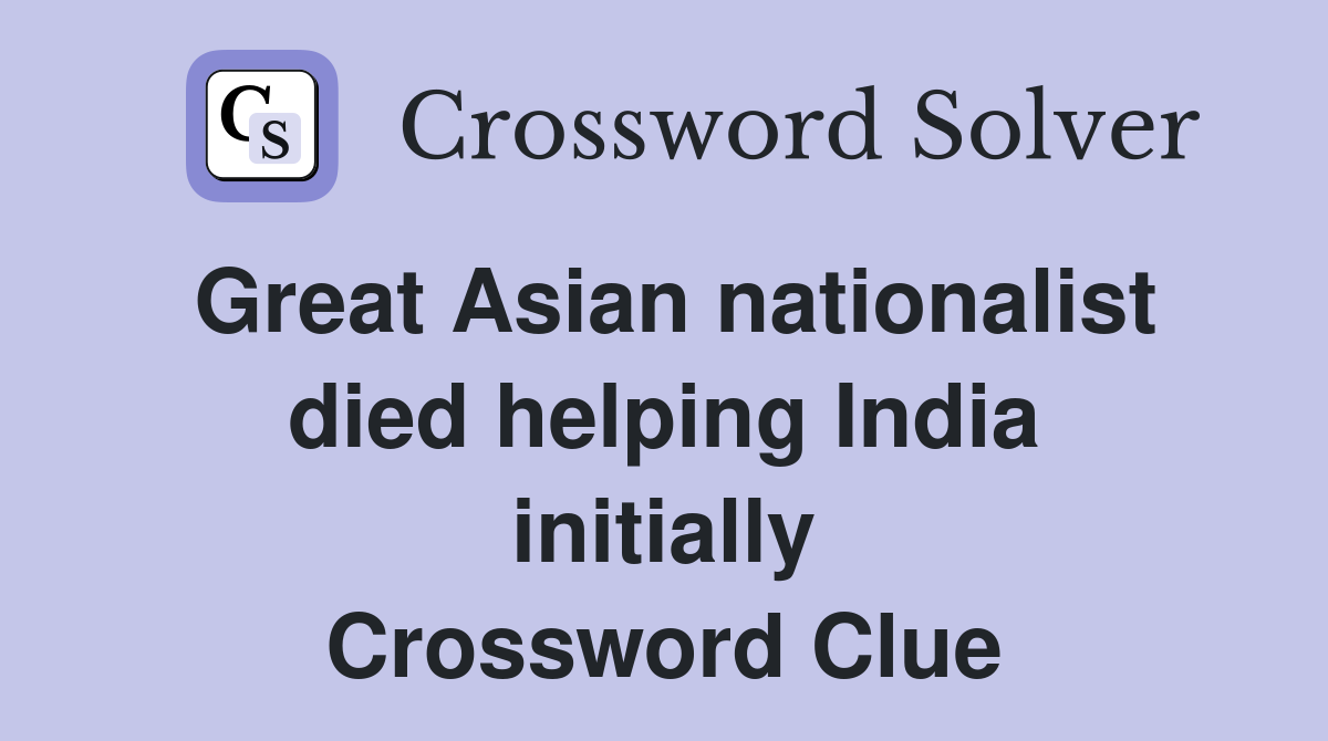 Great Asian nationalist died helping India initially Crossword Clue