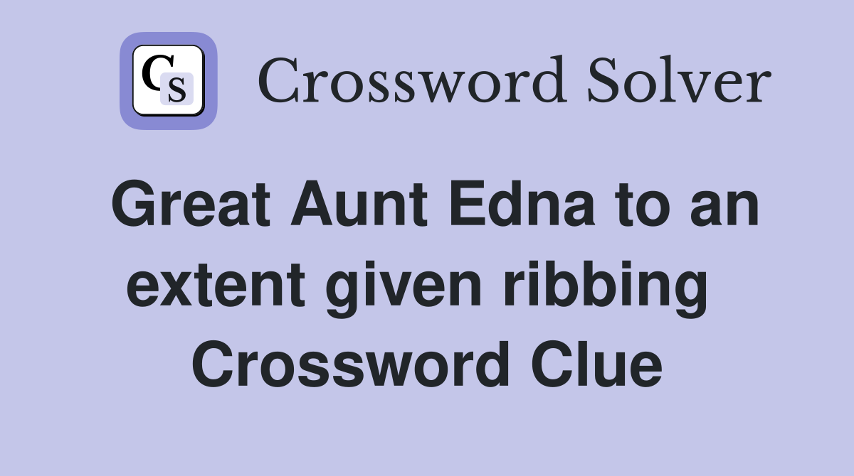 Great Aunt Edna to an extent given ribbing  Crossword Clue