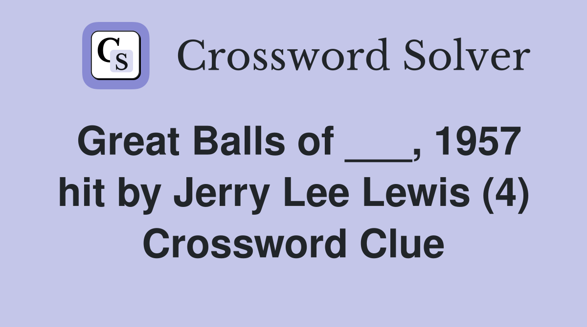 Great Balls of ___, 1957 hit by Jerry Lee Lewis (4) Crossword Clue