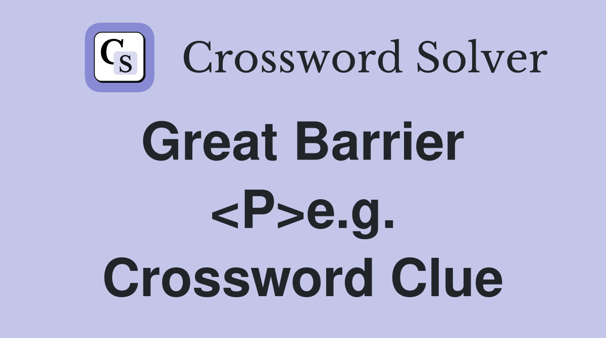 Great Barrier  <P>e.g. Crossword Clue