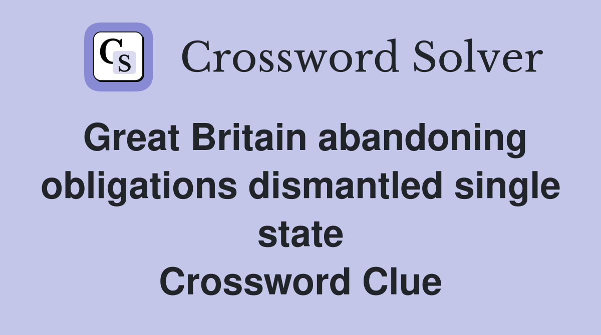 Great Britain abandoning obligations dismantled single state Crossword Clue