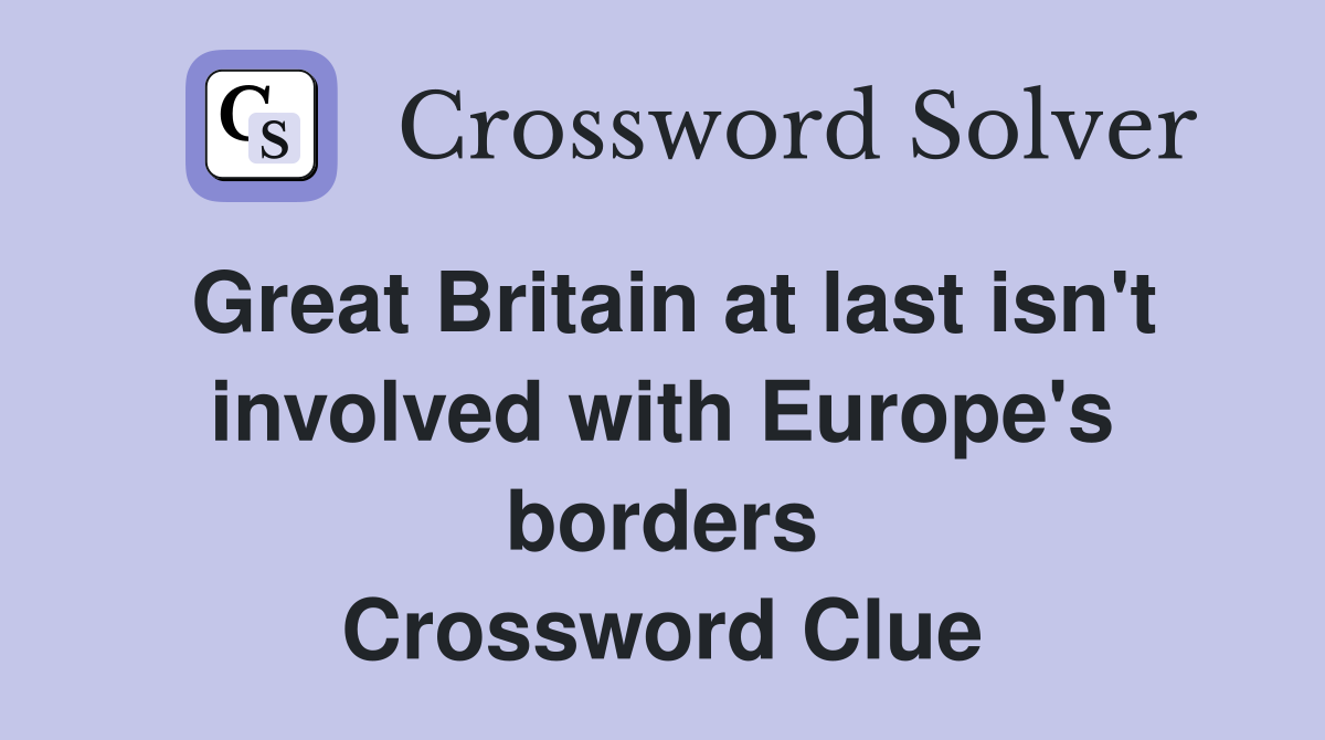 Great Britain at last isn't involved with Europe's borders Crossword Clue