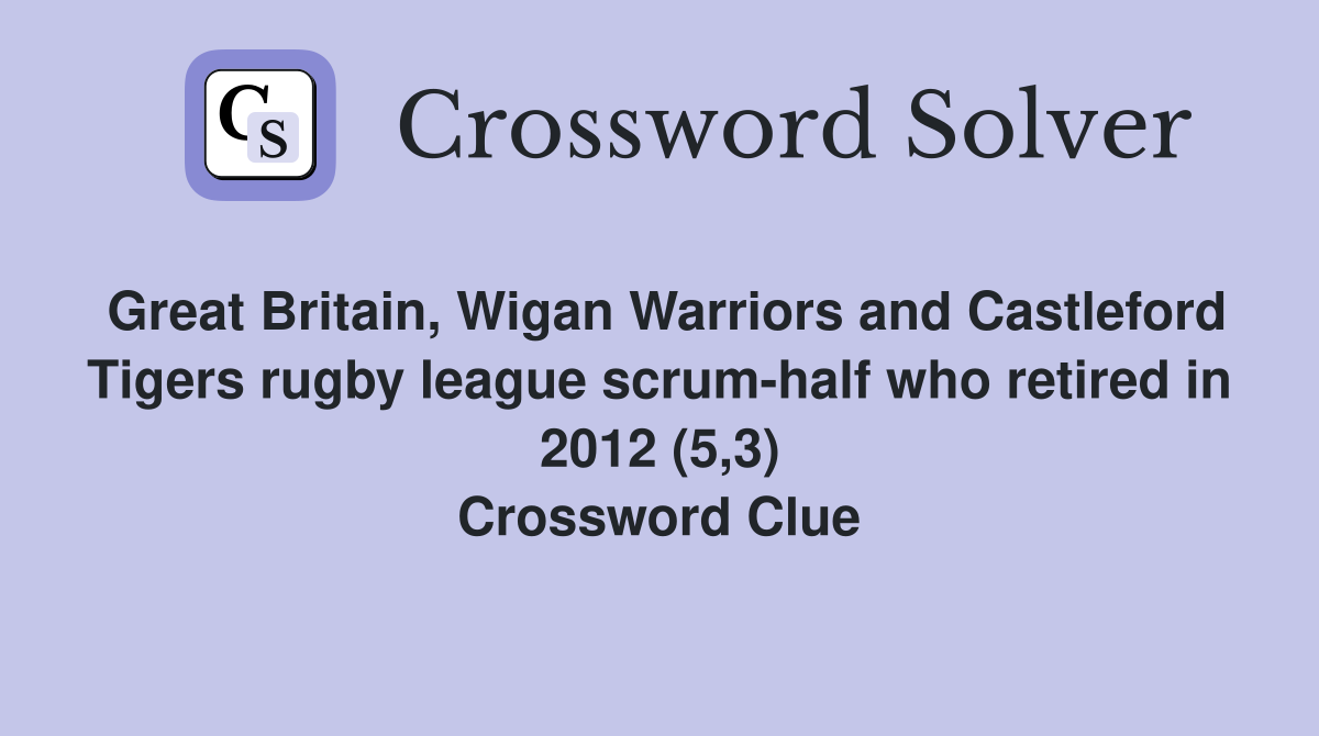 Great Britain, Wigan Warriors and Castleford Tigers rugby league scrum-half who retired in 2012 (5,3) Crossword Clue