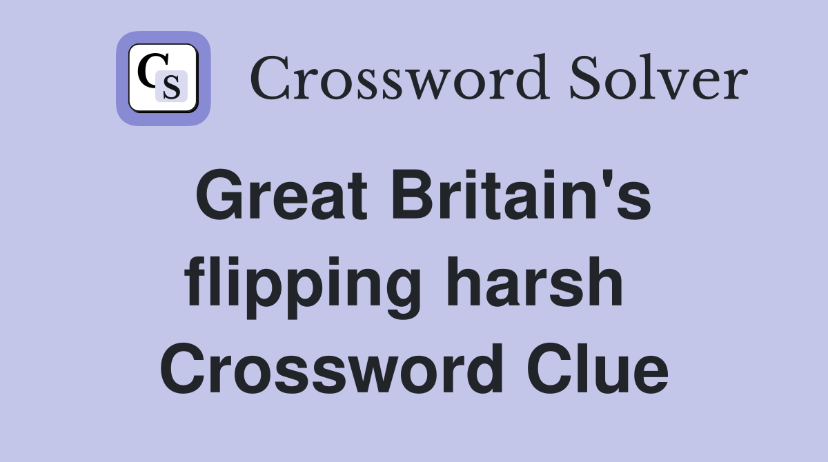Great Britain's flipping harsh  Crossword Clue