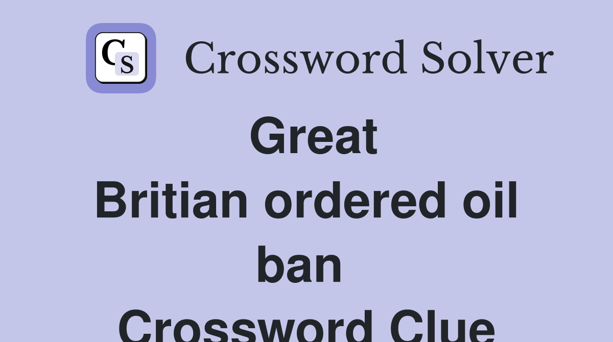 Great Britian ordered oil ban  Crossword Clue