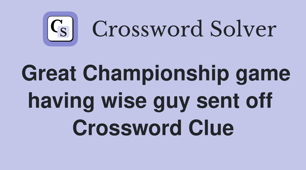 Great Championship game having wise guy sent off  Crossword Clue