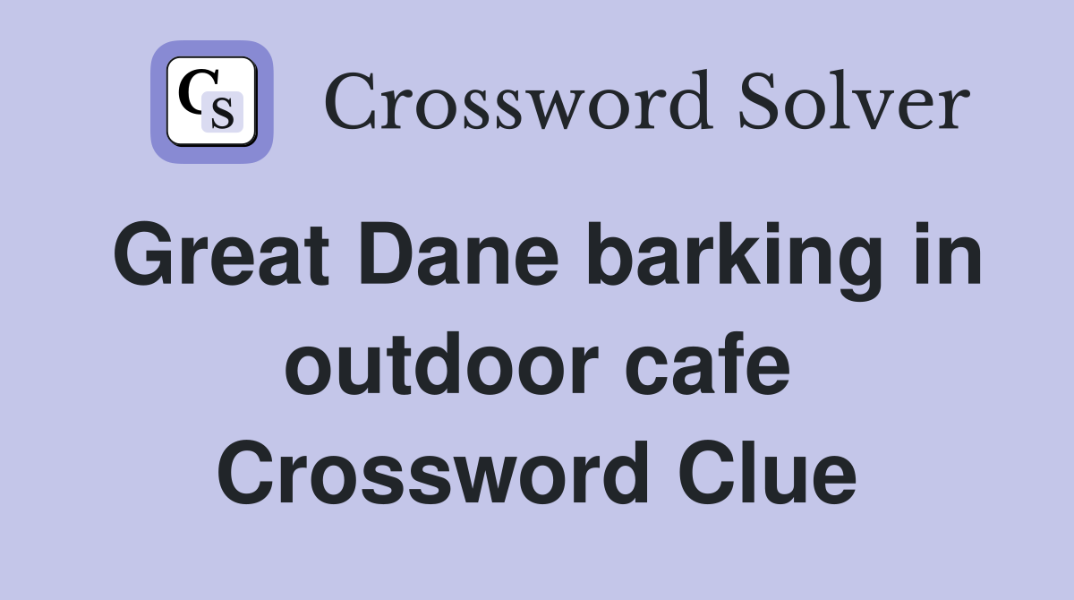 Great Dane barking in outdoor cafe Crossword Clue